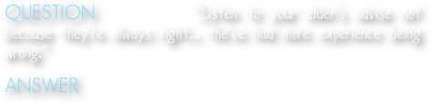 QUESTION   Who said, “Listen to your elder’s advise not because they’re always right... the’ve had more experience being wrong.”

ANSWER  Unknown
