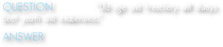 QUESTION   Who said, “Old age and treachery will always beat youth and exuberance.”

ANSWER  David Mamet